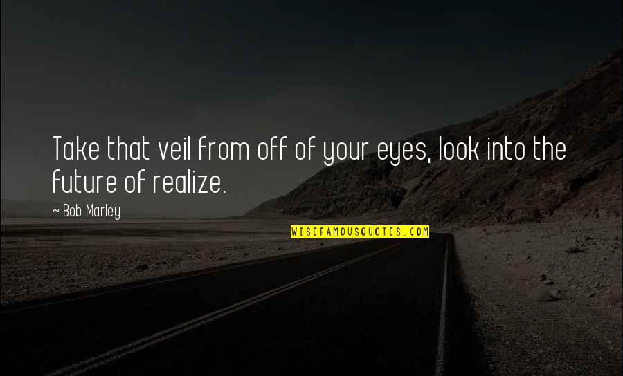 Grundfast Newton Quotes By Bob Marley: Take that veil from off of your eyes,
