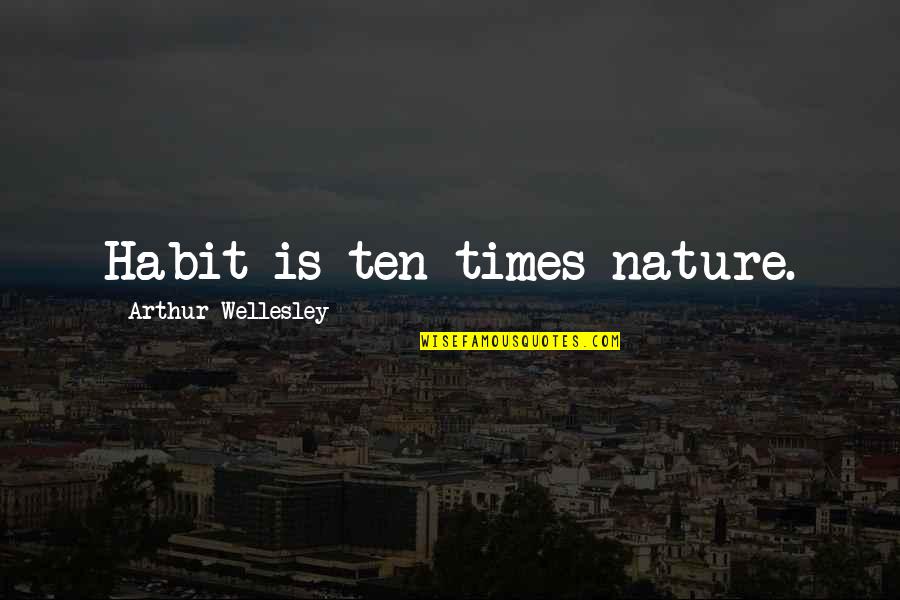 Grundmann Hours Quotes By Arthur Wellesley: Habit is ten times nature. Grundmann Hours Quotes By Arthur Wellesley: Habit is ten times nature.