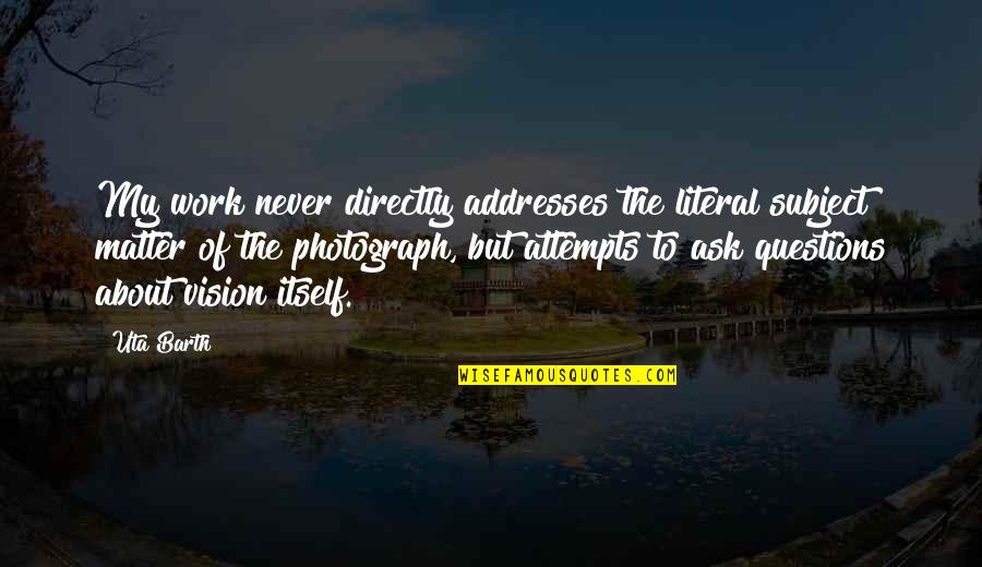Grundschule Kolitzheim Quotes By Uta Barth: My work never directly addresses the literal subject Grundschule Kolitzheim Quotes By Uta Barth: My work never directly addresses the literal subject