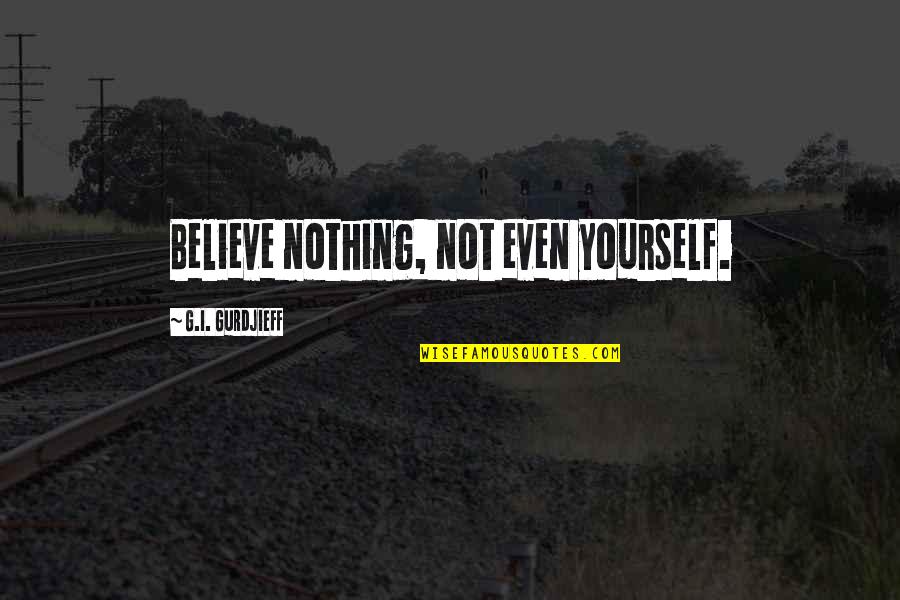Grundy Senators Quotes By G.I. Gurdjieff: Believe nothing, not even yourself.