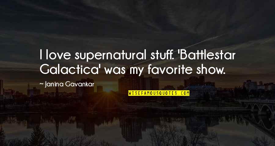 Grunnet Quotes By Janina Gavankar: I love supernatural stuff. 'Battlestar Galactica' was my Grunnet Quotes By Janina Gavankar: I love supernatural stuff. 'Battlestar Galactica' was my