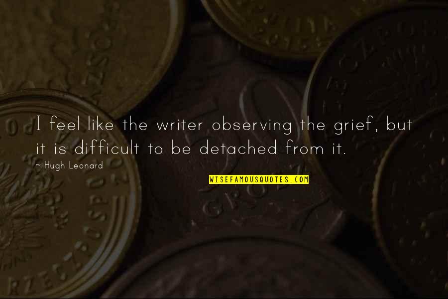Grunnius Quotes By Hugh Leonard: I feel like the writer observing the grief,