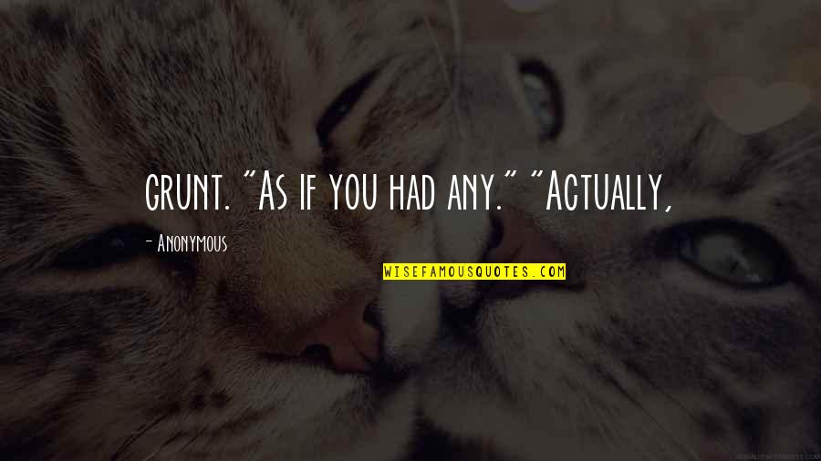 Grunt Quotes By Anonymous: grunt. "As if you had any." "Actually,