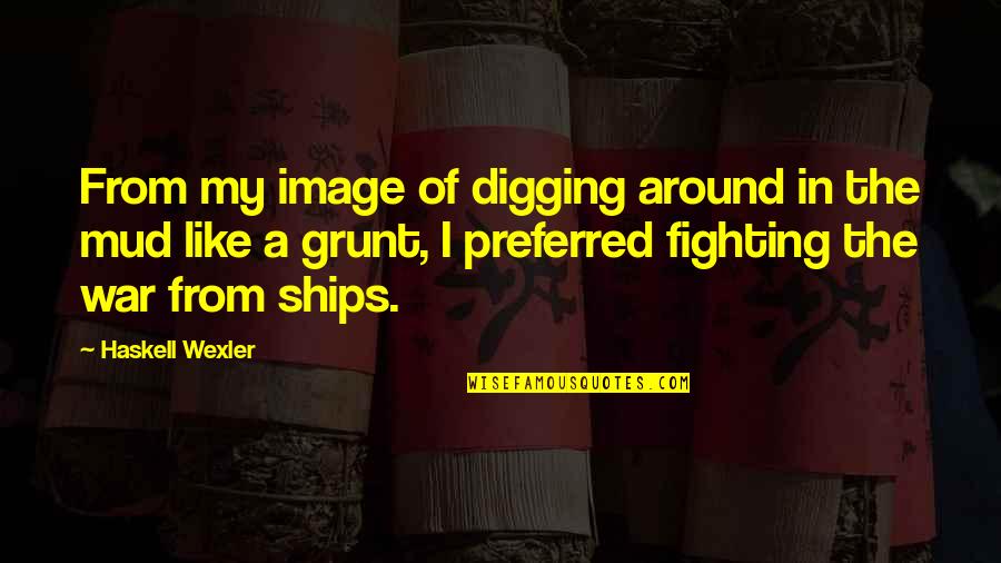 Grunt Quotes By Haskell Wexler: From my image of digging around in the