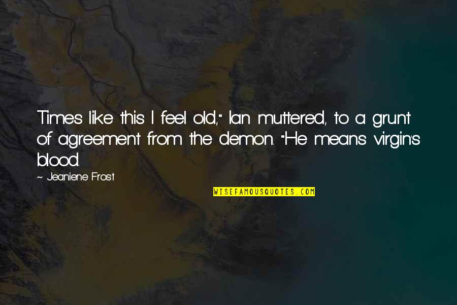 Grunt Quotes By Jeaniene Frost: Times like this I feel old," Ian muttered, Grunt Quotes By Jeaniene Frost: Times like this I feel old," Ian muttered,