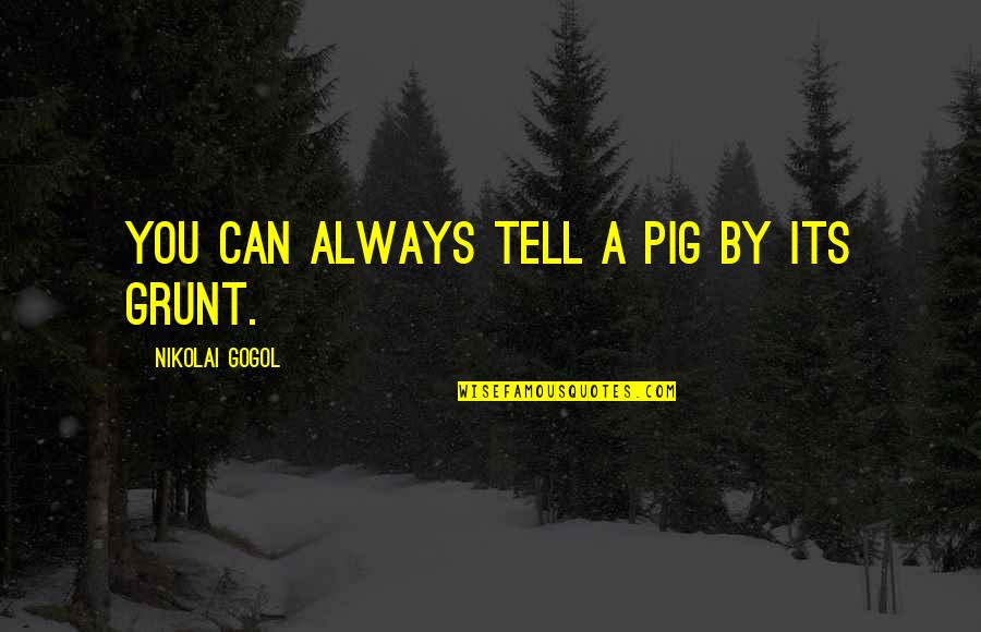 Grunt Quotes By Nikolai Gogol: You can always tell a pig by its Grunt Quotes By Nikolai Gogol: You can always tell a pig by its