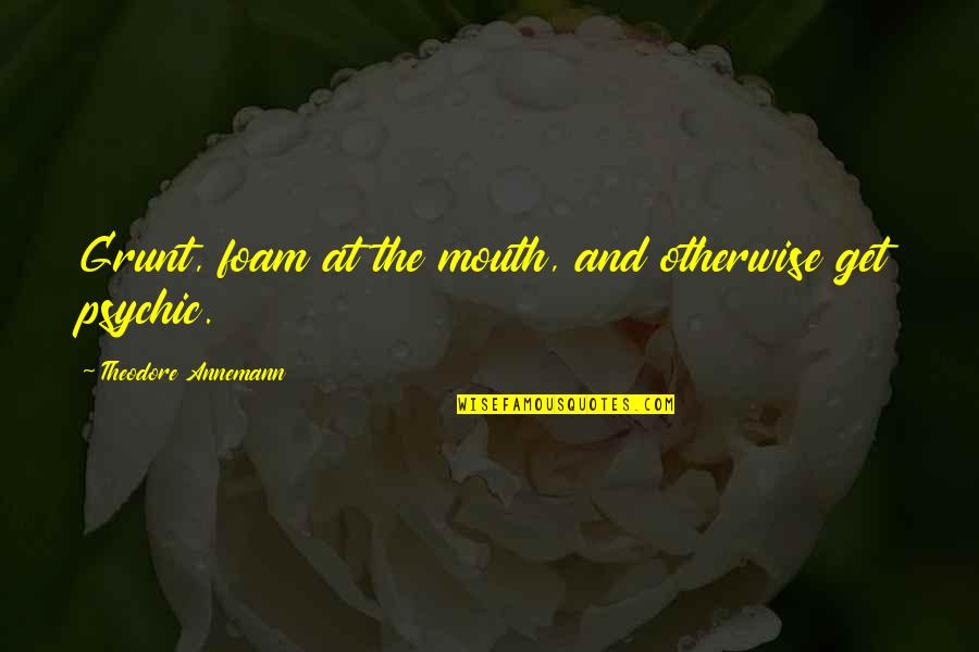 Grunt Quotes By Theodore Annemann: Grunt, foam at the mouth, and otherwise get Grunt Quotes By Theodore Annemann: Grunt, foam at the mouth, and otherwise get