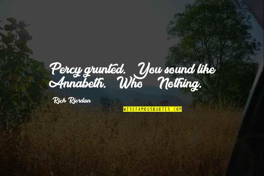 Grunted Quotes By Rick Riordan: Percy grunted. "You sound like Annabeth." "Who?" "Nothing. Grunted Quotes By Rick Riordan: Percy grunted. "You sound like Annabeth." "Who?" "Nothing.