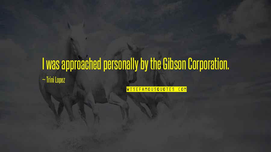 Grunthor Quotes By Trini Lopez: I was approached personally by the Gibson Corporation.