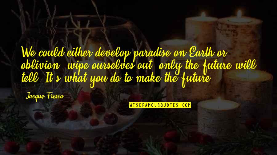 Grunting Hedgehog Quotes By Jacque Fresco: We could either develop paradise on Earth or Grunting Hedgehog Quotes By Jacque Fresco: We could either develop paradise on Earth or