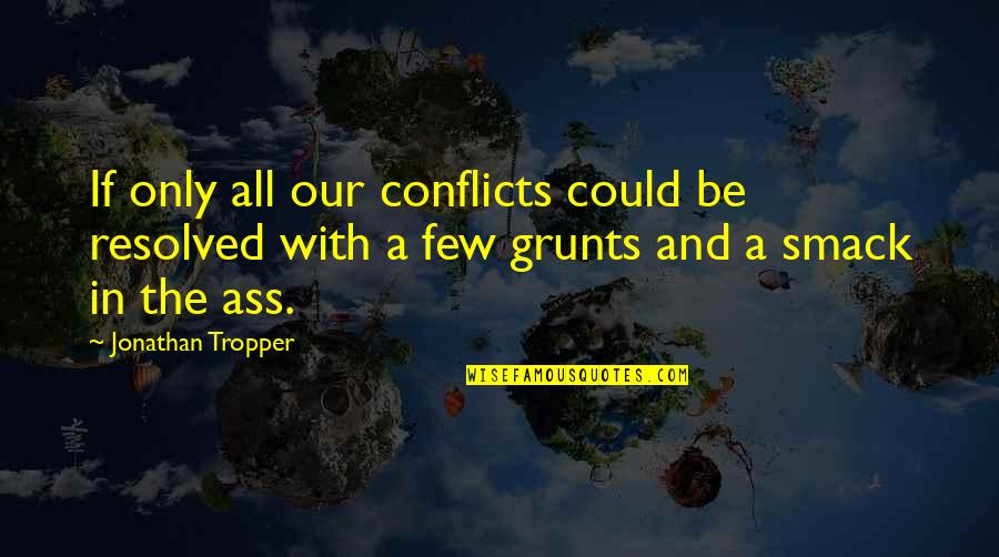 Grunts Quotes By Jonathan Tropper: If only all our conflicts could be resolved