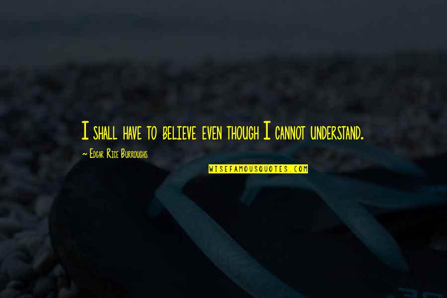 Gruntstyle Quotes By Edgar Rice Burroughs: I shall have to believe even though I Gruntstyle Quotes By Edgar Rice Burroughs: I shall have to believe even though I