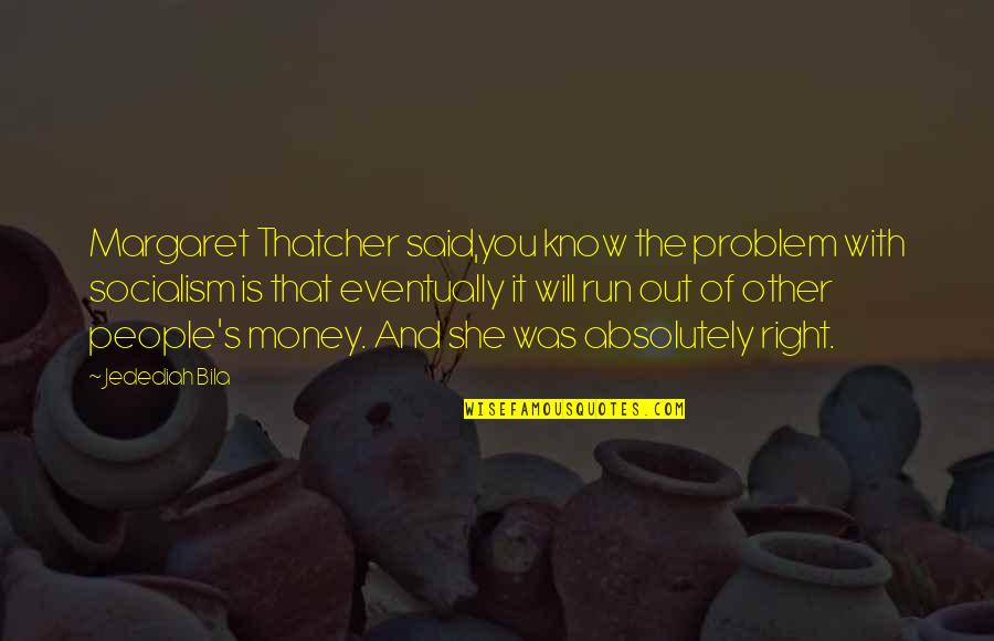 Grupanya Mercek Quotes By Jedediah Bila: Margaret Thatcher said,you know the problem with socialism Grupanya Mercek Quotes By Jedediah Bila: Margaret Thatcher said,you know the problem with socialism