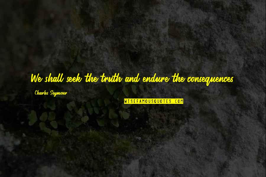 Grupas Albert Quotes By Charles Seymour: We shall seek the truth and endure the Grupas Albert Quotes By Charles Seymour: We shall seek the truth and endure the