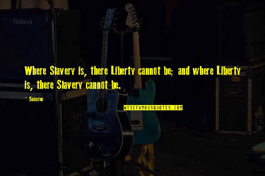 Grupaws Quotes By Sukarno: Where Slavery is, there Liberty cannot be; and