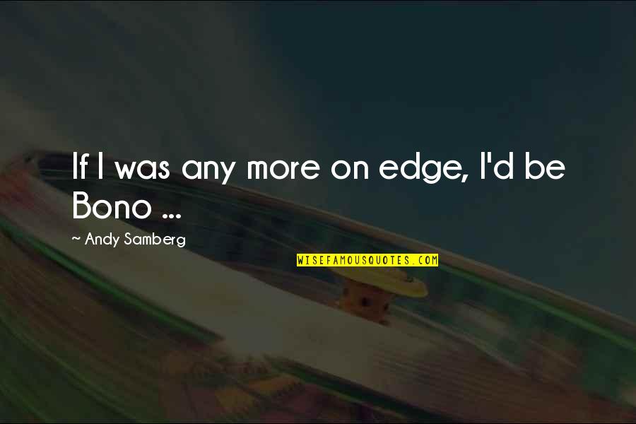 Grupi Bences Quotes By Andy Samberg: If I was any more on edge, I'd Grupi Bences Quotes By Andy Samberg: If I was any more on edge, I'd