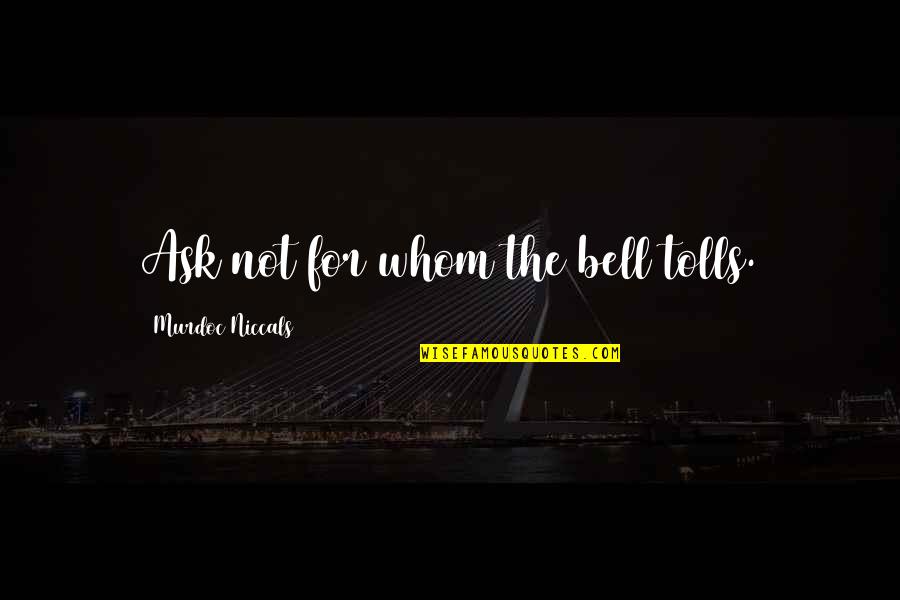 Grupi Bences Quotes By Murdoc Niccals: Ask not for whom the bell tolls. Grupi Bences Quotes By Murdoc Niccals: Ask not for whom the bell tolls.