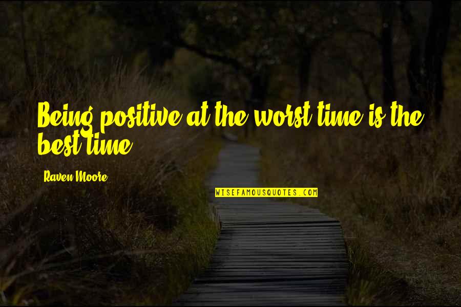 Gruppa Quotes By Raven Moore: Being positive at the worst time is the Gruppa Quotes By Raven Moore: Being positive at the worst time is the