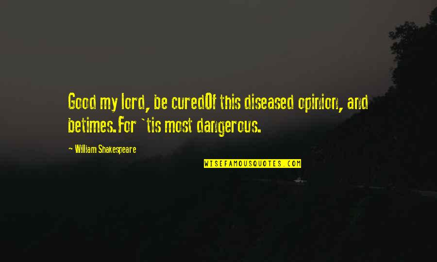 Gruppa Quotes By William Shakespeare: Good my lord, be curedOf this diseased opinion, Gruppa Quotes By William Shakespeare: Good my lord, be curedOf this diseased opinion,