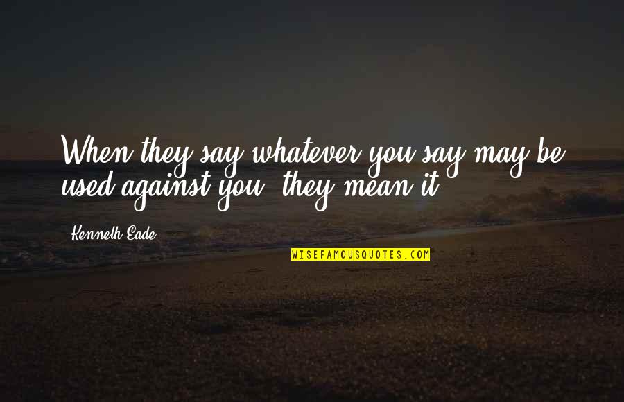 Grusche Quotes By Kenneth Eade: When they say whatever you say may be