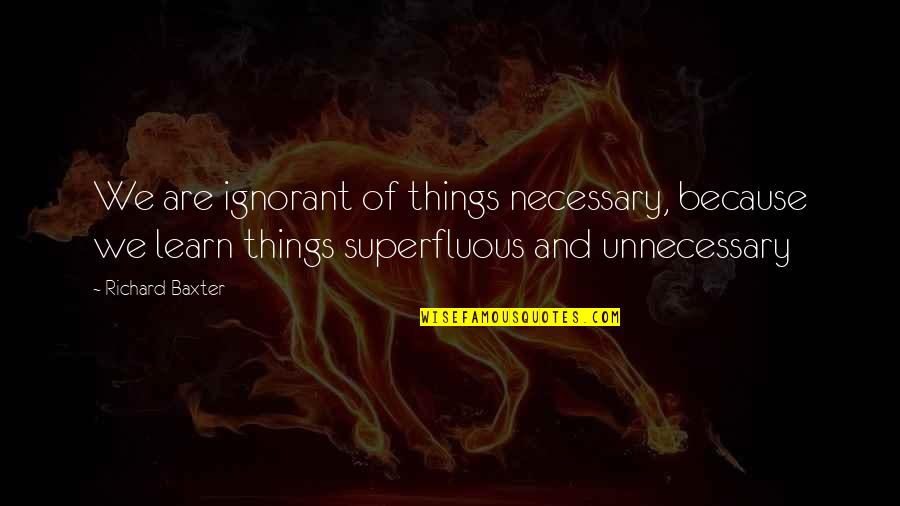Gruschenkah Quotes By Richard Baxter: We are ignorant of things necessary, because we Gruschenkah Quotes By Richard Baxter: We are ignorant of things necessary, because we