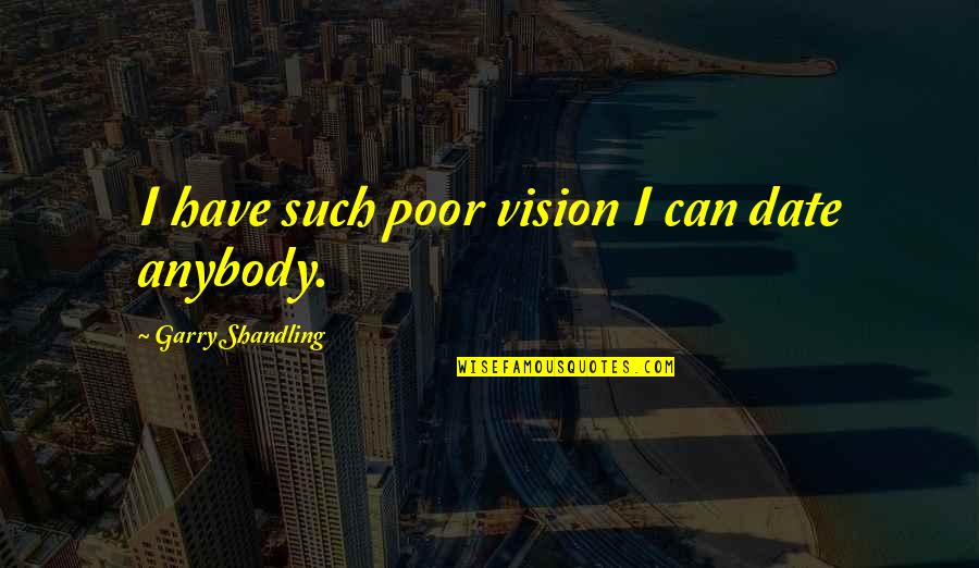 Gruscht Quotes By Garry Shandling: I have such poor vision I can date Gruscht Quotes By Garry Shandling: I have such poor vision I can date