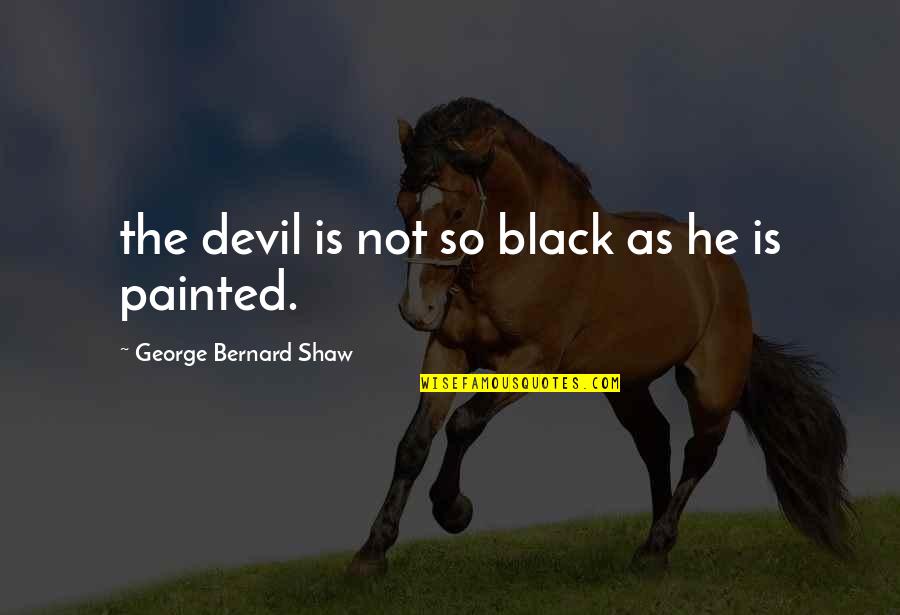 Gruscht Quotes By George Bernard Shaw: the devil is not so black as he Gruscht Quotes By George Bernard Shaw: the devil is not so black as he