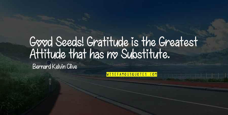 Grushkowsky Quotes By Bernard Kelvin Clive: Good Seeds! Gratitude is the Greatest Attitude that