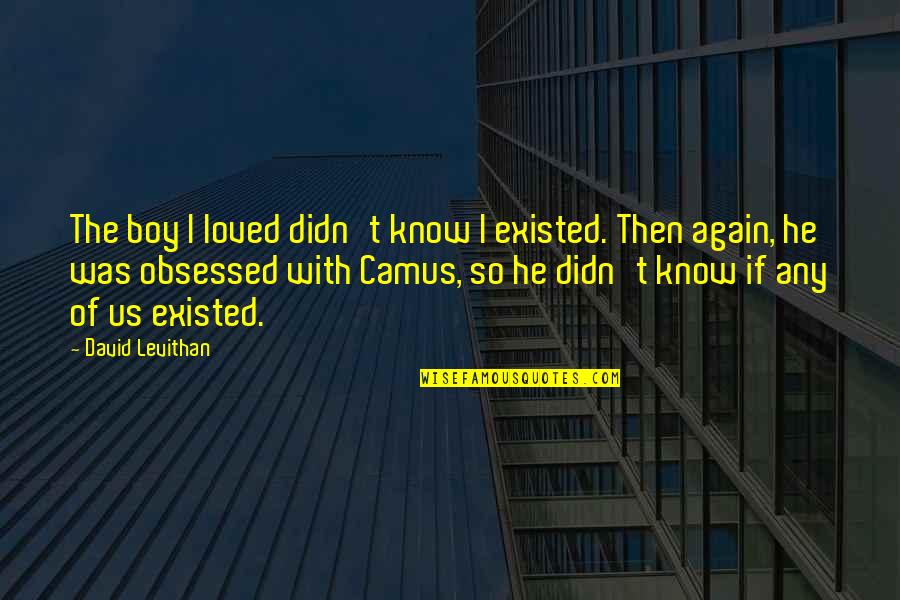 Grushkowsky Quotes By David Levithan: The boy I loved didn't know I existed.