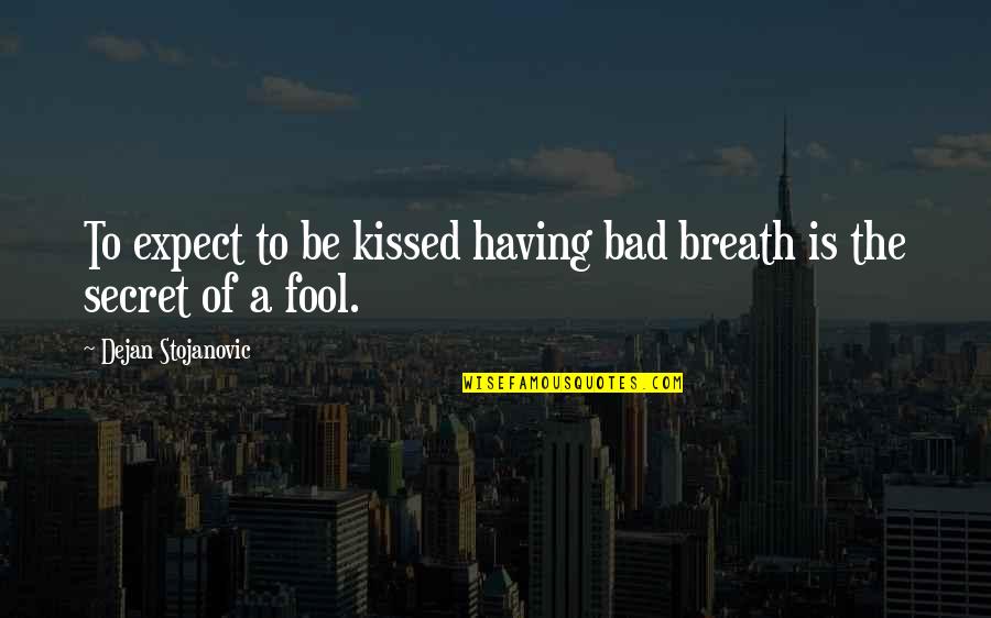 Gruson Turret Quotes By Dejan Stojanovic: To expect to be kissed having bad breath Gruson Turret Quotes By Dejan Stojanovic: To expect to be kissed having bad breath