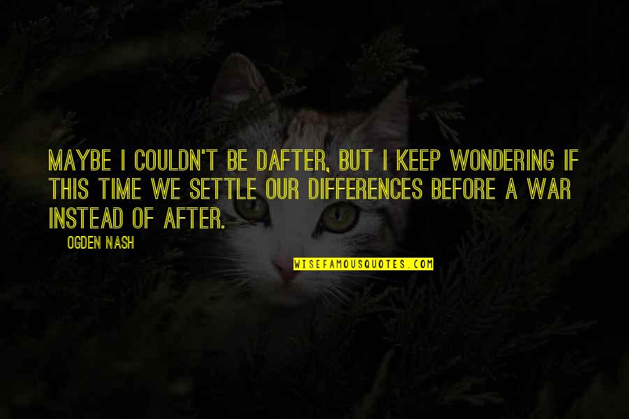 Grussing Boheme Quotes By Ogden Nash: Maybe I couldn't be dafter, But I keep
