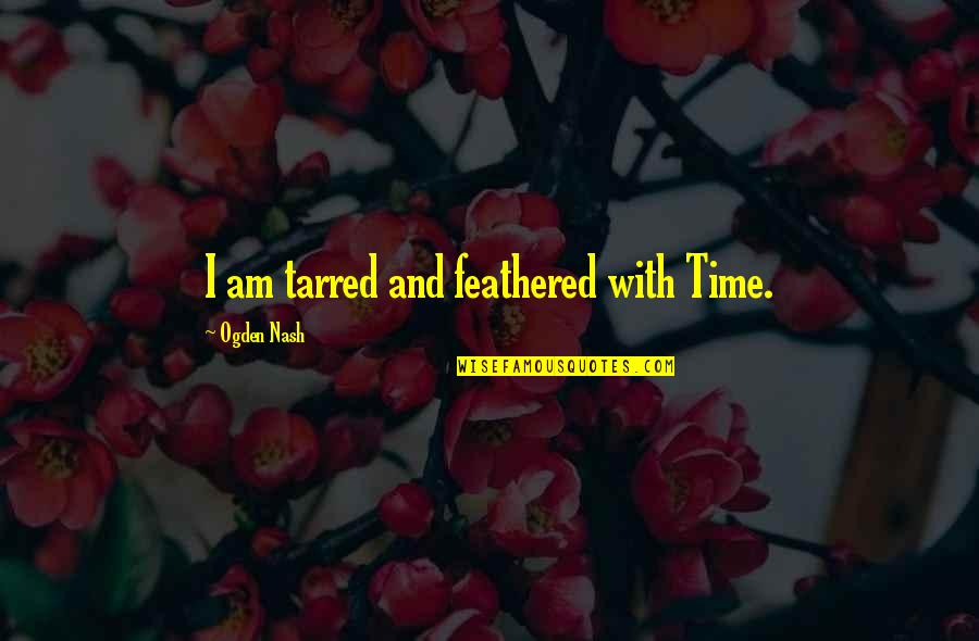 Grussing Boheme Quotes By Ogden Nash: I am tarred and feathered with Time.