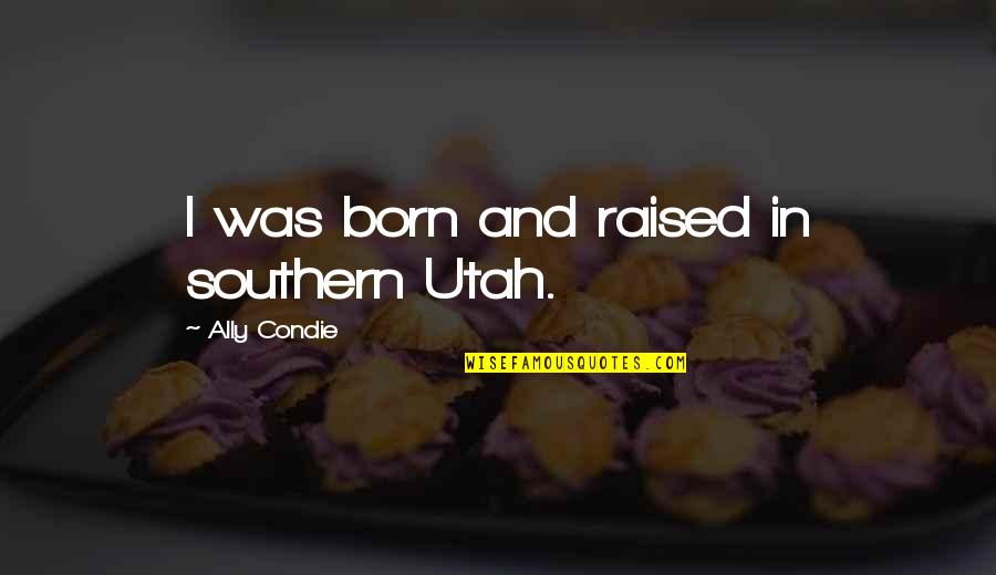 Gruter Film Quotes By Ally Condie: I was born and raised in southern Utah.