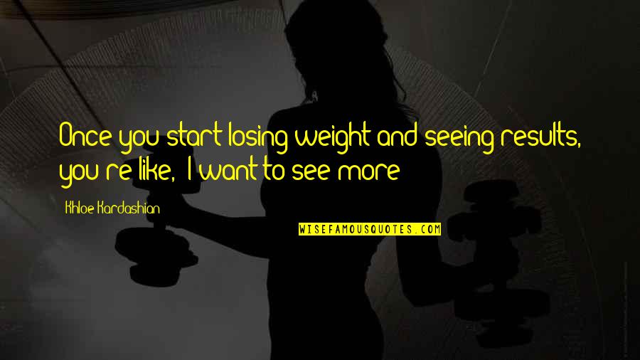 Gruto Quotes By Khloe Kardashian: Once you start losing weight and seeing results,