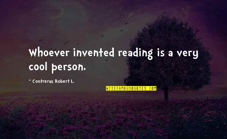 Grwoing Quotes By Contreras Robert L.: Whoever invented reading is a very cool person.