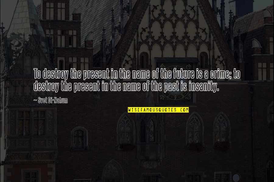 Gryalistes Quotes By Svet Di-Nahum: To destroy the present in the name of Gryalistes Quotes By Svet Di-Nahum: To destroy the present in the name of