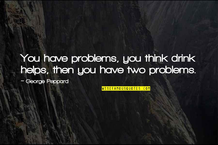 Grybauskaite Prezidente Quotes By George Peppard: You have problems, you think drink helps, then