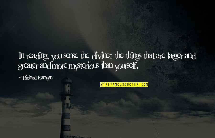 Grybauskaite Prezidente Quotes By Richard Flanagan: In reading, you sense the divine: the things Grybauskaite Prezidente Quotes By Richard Flanagan: In reading, you sense the divine: the things