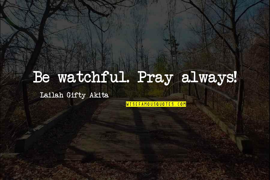 Grybelines Quotes By Lailah Gifty Akita: Be watchful. Pray always!