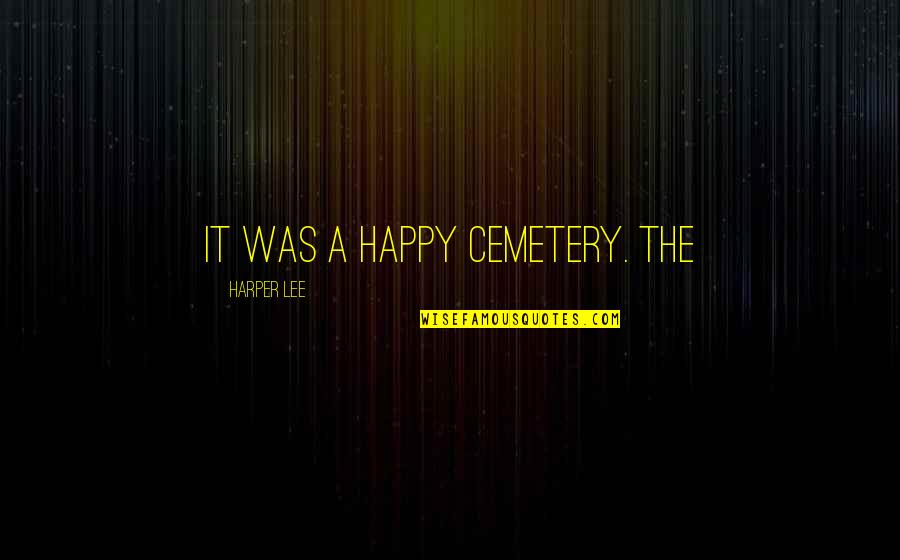 Grybelis Quotes By Harper Lee: It was a happy cemetery. The Grybelis Quotes By Harper Lee: It was a happy cemetery. The
