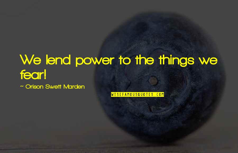 Gryce Moped Quotes By Orison Swett Marden: We lend power to the things we fear! Gryce Moped Quotes By Orison Swett Marden: We lend power to the things we fear!