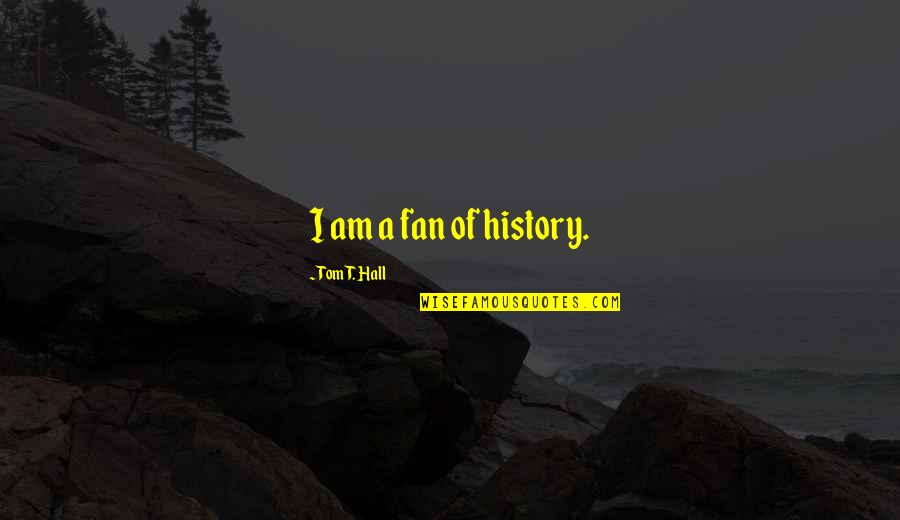 Gryffindor Vs Slytherin Quotes By Tom T. Hall: I am a fan of history. Gryffindor Vs Slytherin Quotes By Tom T. Hall: I am a fan of history.