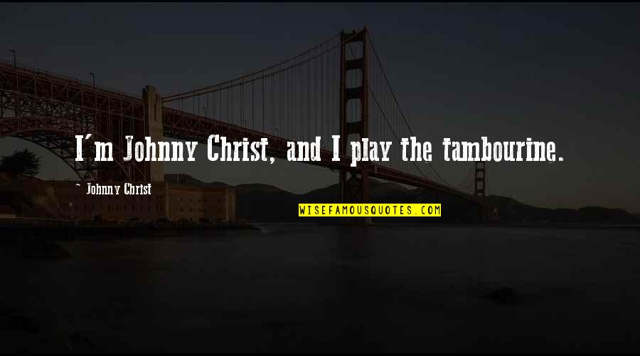 Grygier Springboro Quotes By Johnny Christ: I'm Johnny Christ, and I play the tambourine. Grygier Springboro Quotes By Johnny Christ: I'm Johnny Christ, and I play the tambourine.