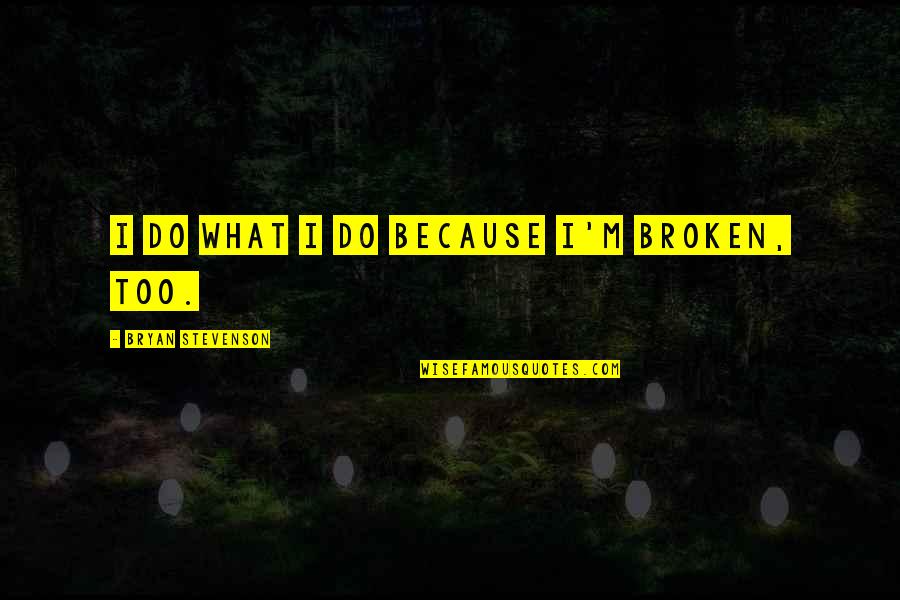 Grygierczyk Quotes By Bryan Stevenson: I do what I do because I'm broken, Grygierczyk Quotes By Bryan Stevenson: I do what I do because I'm broken,