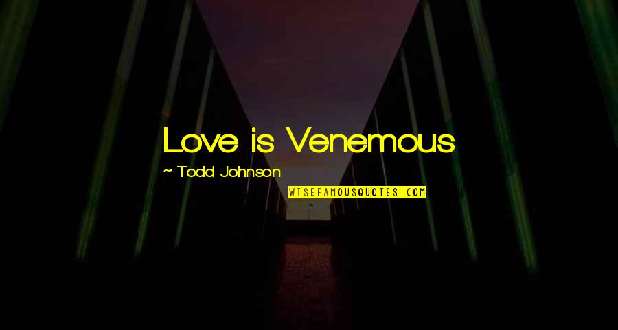Gryken Quotes By Todd Johnson: Love is Venemous Gryken Quotes By Todd Johnson: Love is Venemous