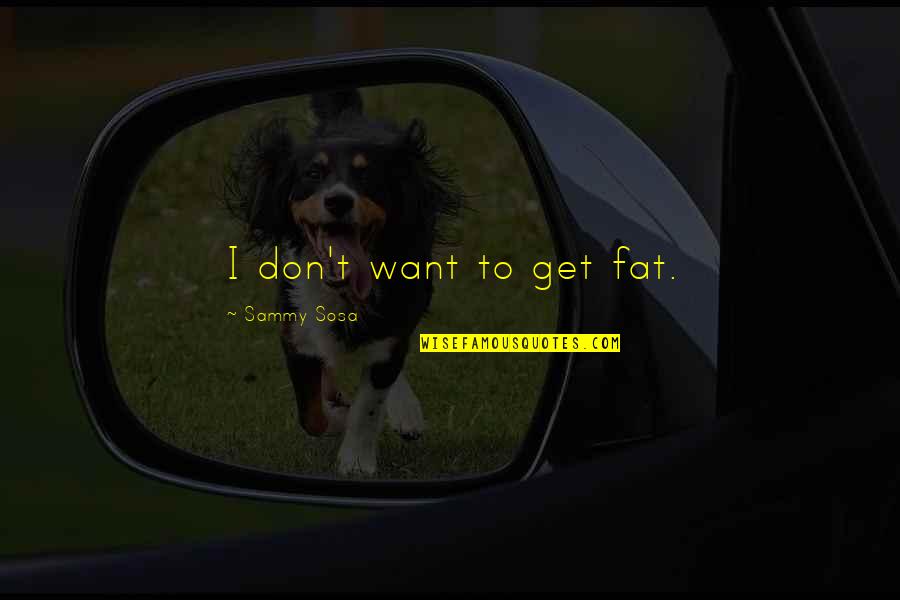 Gryket Quotes By Sammy Sosa: I don't want to get fat. Gryket Quotes By Sammy Sosa: I don't want to get fat.