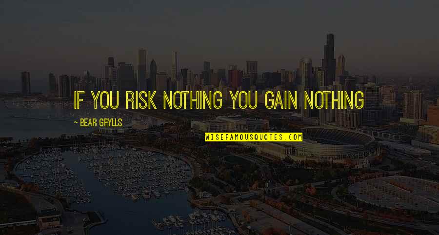 Grylls Man Quotes By Bear Grylls: If you risk nothing you gain nothing Grylls Man Quotes By Bear Grylls: If you risk nothing you gain nothing