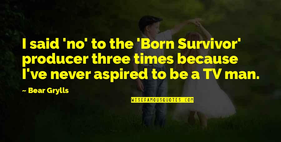 Grylls Man Quotes By Bear Grylls: I said 'no' to the 'Born Survivor' producer Grylls Man Quotes By Bear Grylls: I said 'no' to the 'Born Survivor' producer