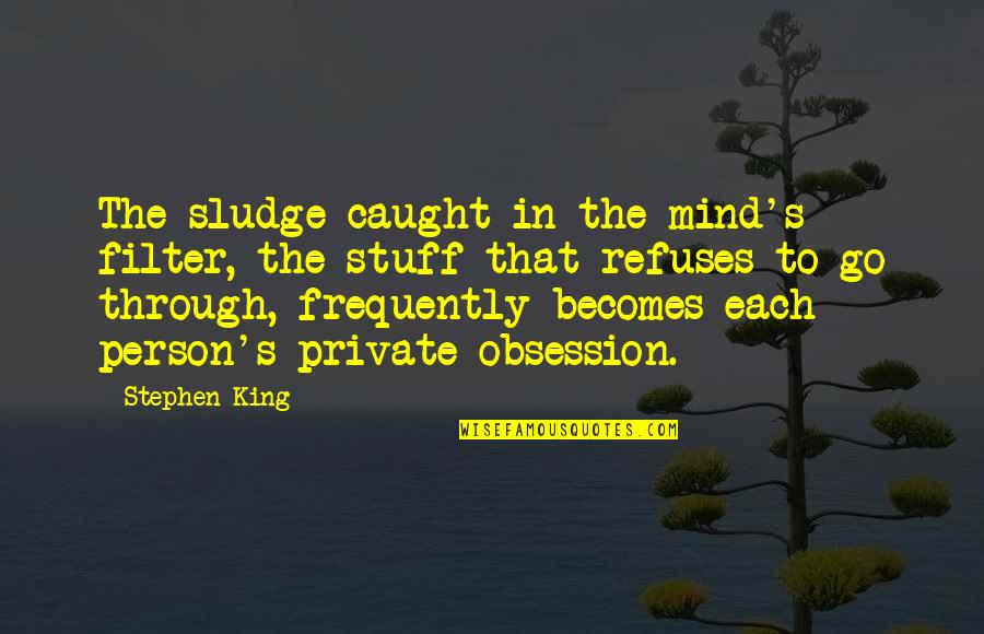 Grylls Man Quotes By Stephen King: The sludge caught in the mind's filter, the Grylls Man Quotes By Stephen King: The sludge caught in the mind's filter, the