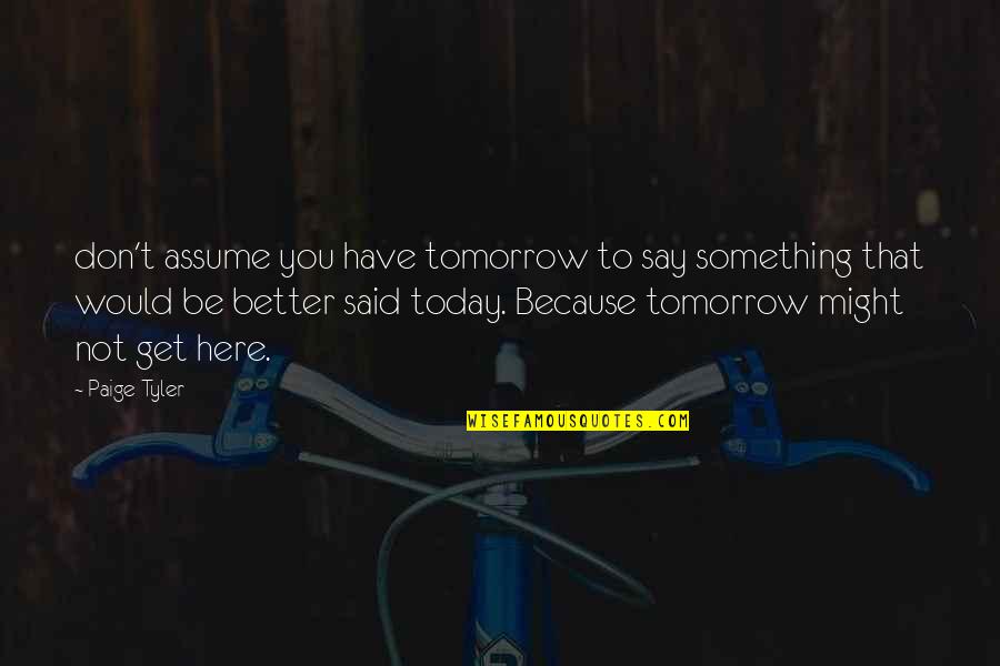 Gryner Tanks Quotes By Paige Tyler: don't assume you have tomorrow to say something